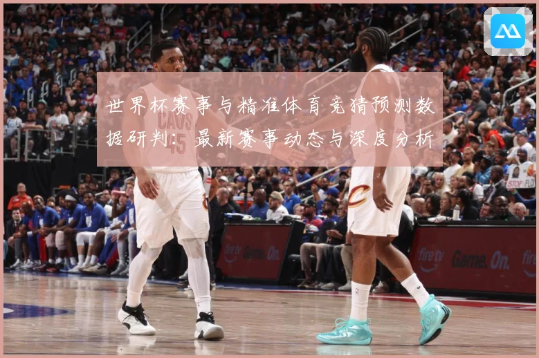 世界杯赛事与精准体育竞猜预测数据研判：最新赛事动态与深度分析