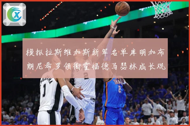 模拟拉斯维加斯新军名单库明加布朗尼希罗领衔霍福德马瑟林成长观察战术观察：最新赛事动态与深度分析