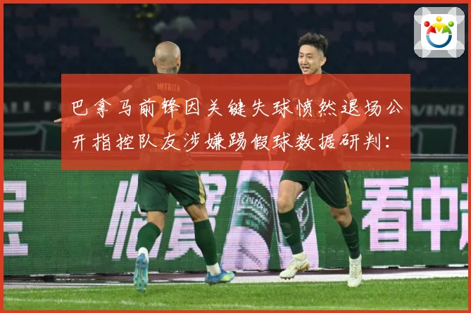 巴拿马前锋因关键失球愤然退场公开指控队友涉嫌踢假球数据研判：最新赛事动态与深度分析