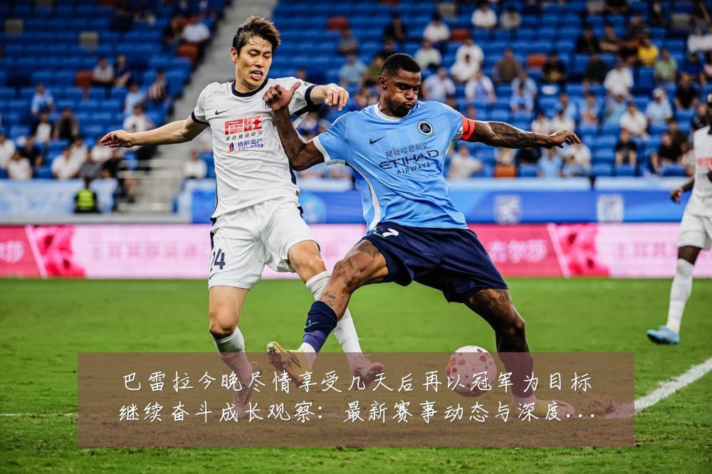 巴雷拉今晚尽情享受几天后再以冠军为目标继续奋斗成长观察:最新赛事动态与深度分析