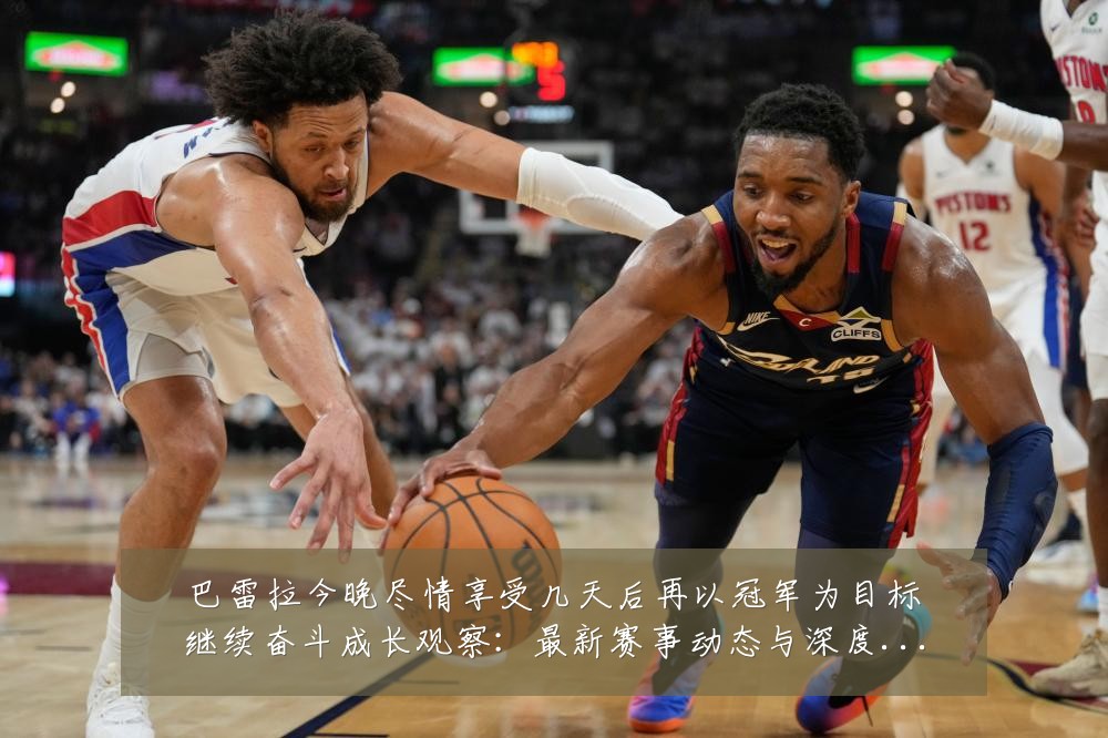 巴雷拉今晚尽情享受几天后再以冠军为目标继续奋斗成长观察:最新赛事动态与深度分析