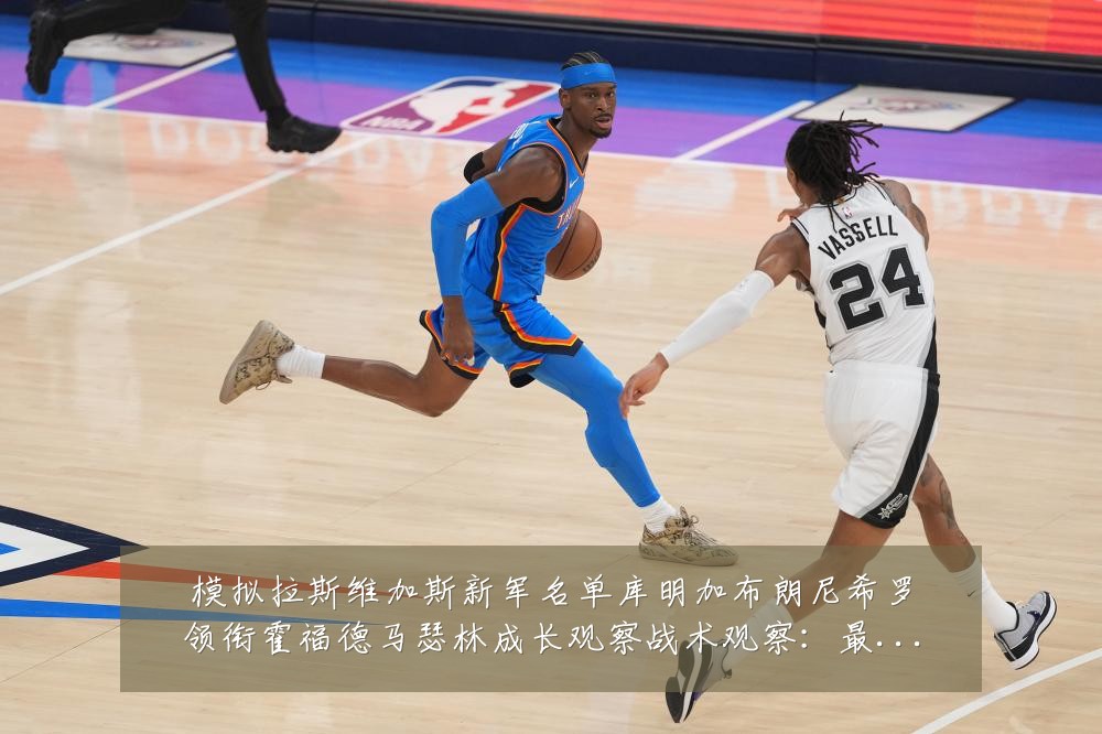 模拟拉斯维加斯新军名单库明加布朗尼希罗领衔霍福德马瑟林成长观察战术观察:最新赛事动态与深度分析