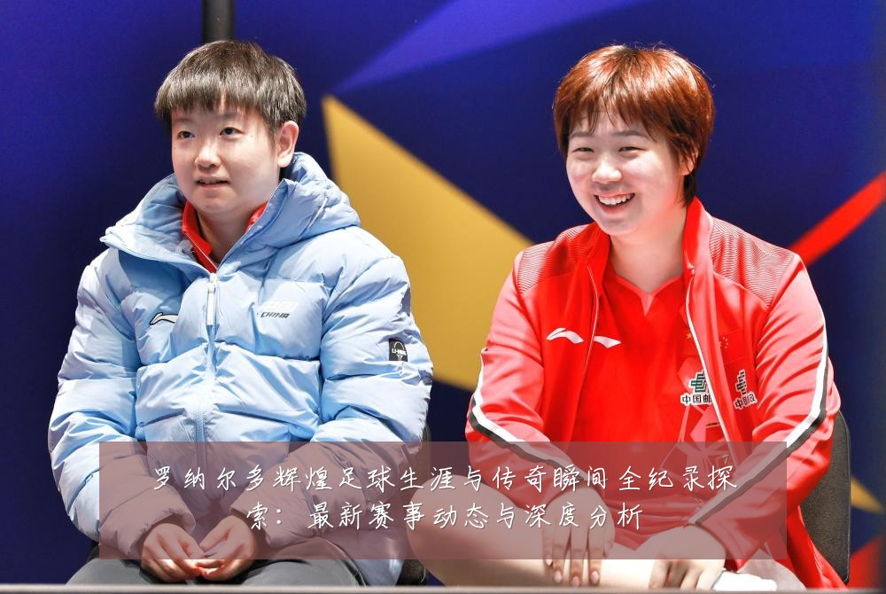 罗纳尔多辉煌足球生涯与传奇瞬间全纪录探索:最新赛事动态与深度分析
