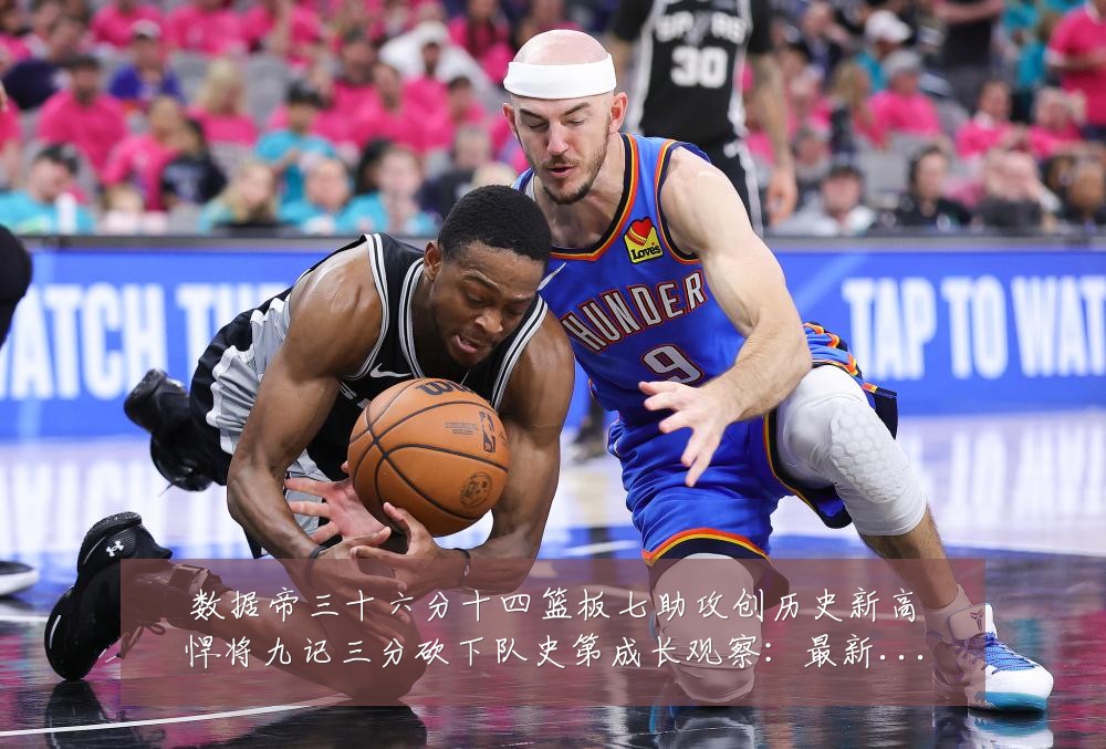 数据帝三十六分十四篮板七助攻创历史新高悍将九记三分砍下队史第成长观察:最新赛事动态与深度分析