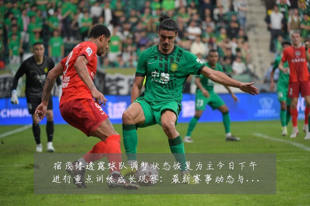 宿茂臻透露球队调整状态恢复为主今日下午进行重点训练成长观察:最新赛事动态与深度分析
