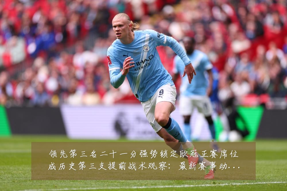 领先第三名二十一分强势锁定欧冠正赛席位成历史第三支提前战术观察:最新赛事动态与深度分析
